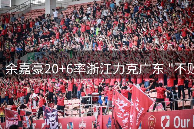 余嘉豪20+6率浙江力克广东 "不败金身"13连胜作古