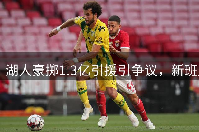 湖人豪掷1.3亿引援引争议，新班底能否打动东契奇续约？