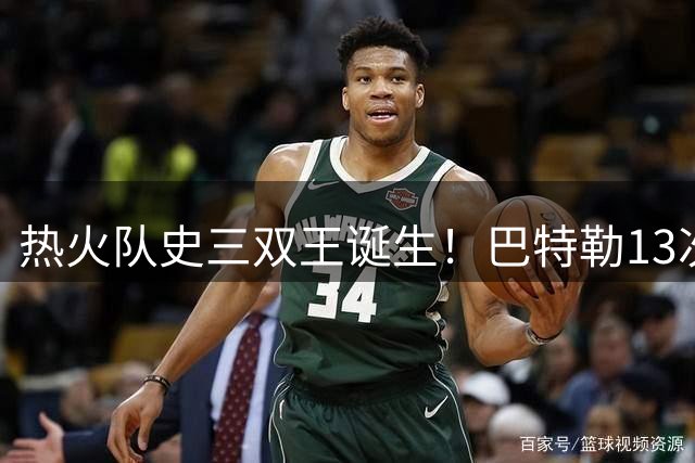 热火队史三双王诞生！巴特勒13次领跑，詹皇阿德巴约紧追