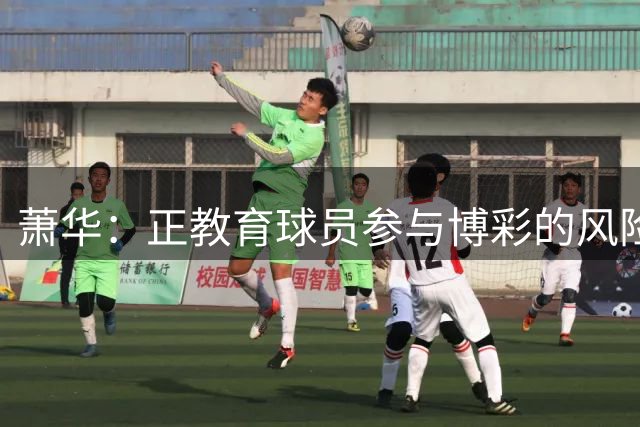 萧华：正教育球员参与博彩的风险 一旦违规处分将会非常严厉
