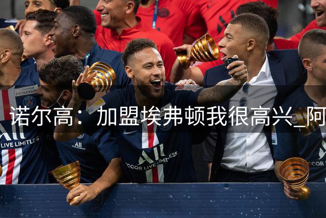 诺尔高：加盟埃弗顿我很高兴 阿尔特塔对埃弗顿、莫耶斯充满赞美
